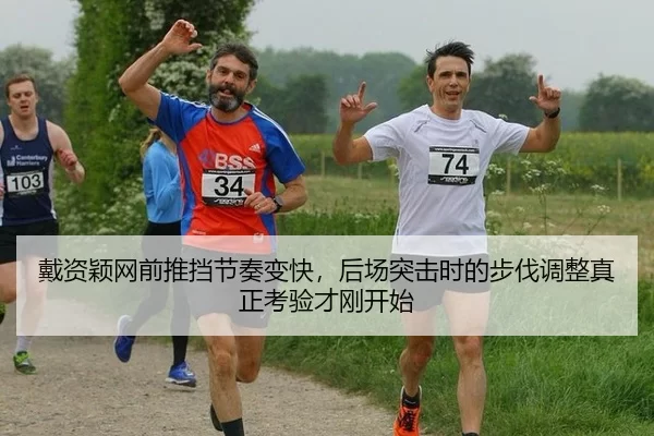 戴资颖网前推挡节奏变快，后场突击时的步伐调整真正考验才刚开始