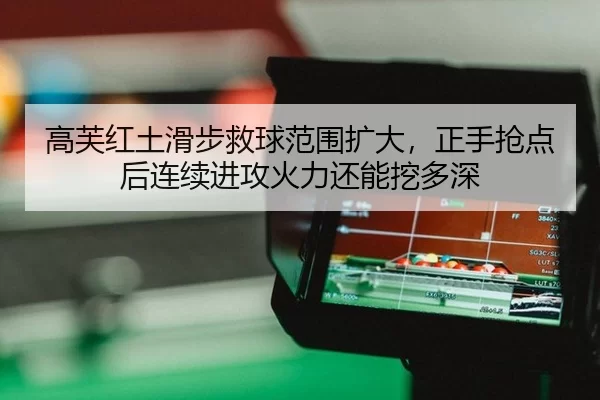高芙红土滑步救球范围扩大，正手抢点后连续进攻火力还能挖多深