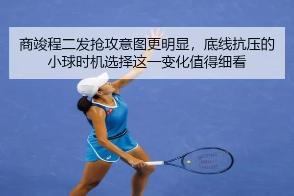 商竣程二发抢攻意图更明显，底线抗压的小球时机选择这一变化值得细看